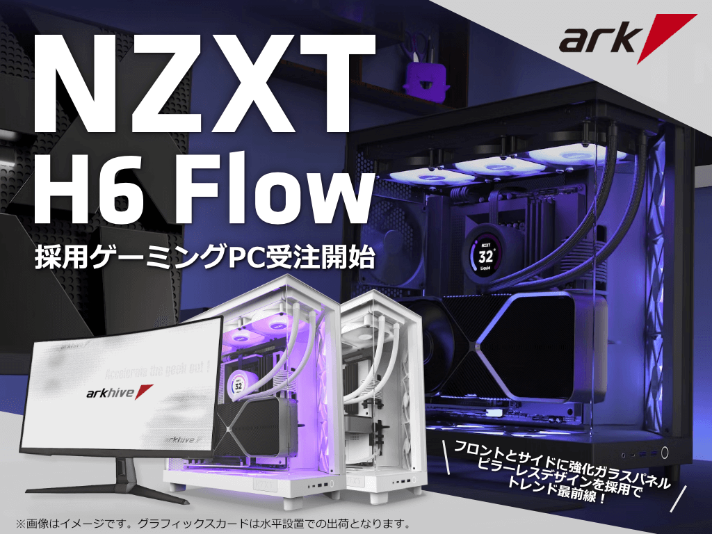 NZXT「H6 Flow」シリーズ採用 arkhive ゲーミングPCの受注を開始 NZXT「H6 Flow」シリーズ採用 arkhive ゲーミングPCの受注を開始
